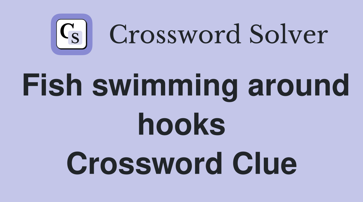 Fish swimming around hooks Crossword Clue
