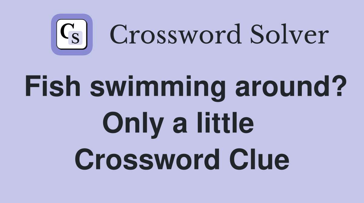 Fish swimming around? Only a little  Crossword Clue