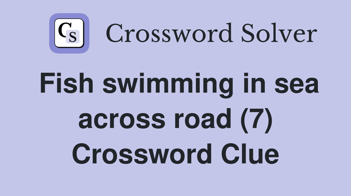 Fish swimming in sea across road (7) Crossword Clue