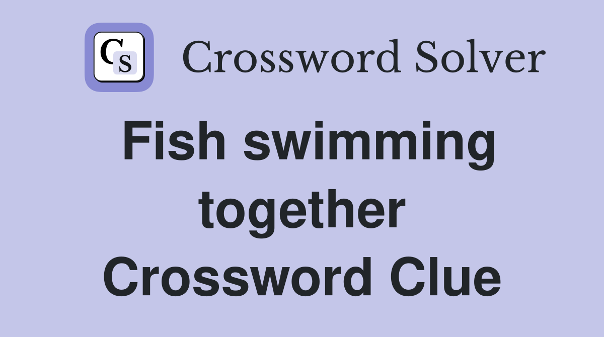 Fish swimming together Crossword Clue