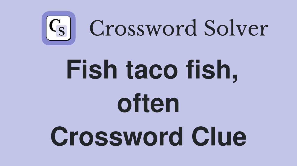 Fish taco fish, often Crossword Clue