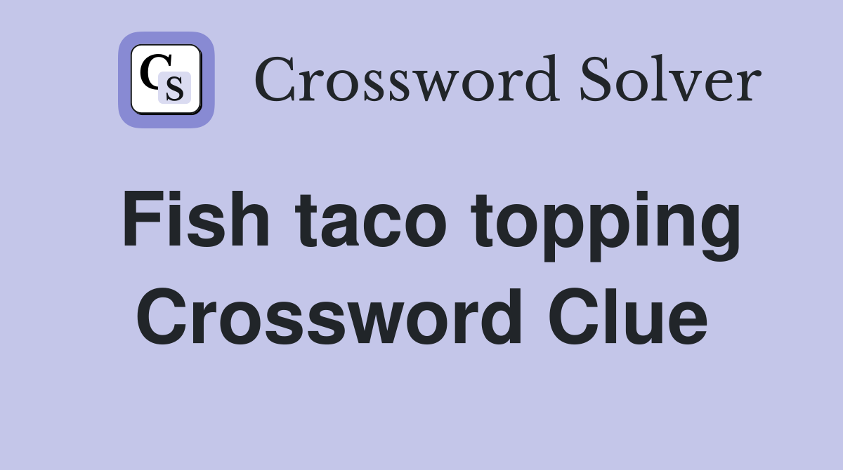 Fish taco topping Crossword Clue