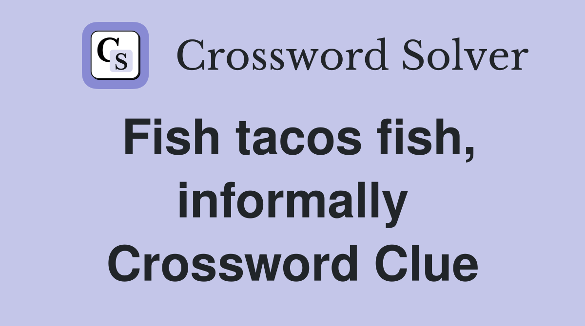 Fish tacos fish, informally Crossword Clue