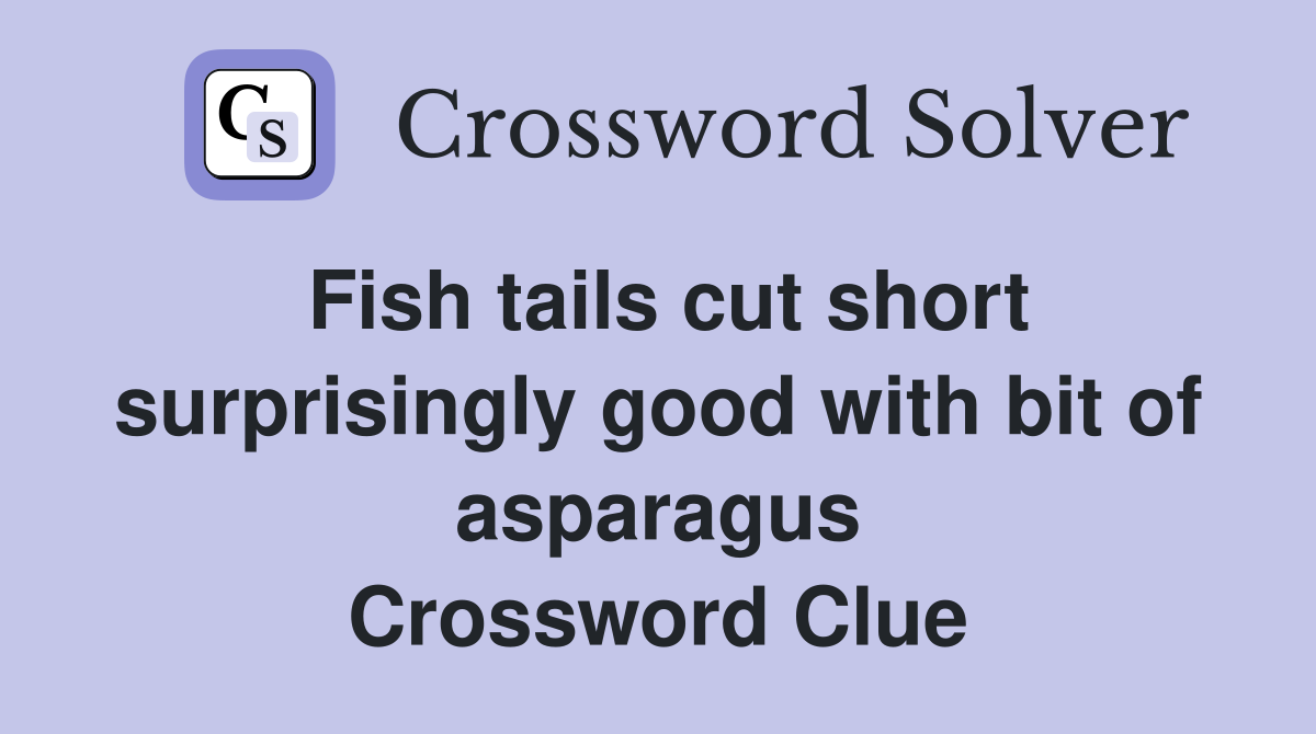 Fish tails cut short surprisingly good with bit of asparagus Crossword Clue