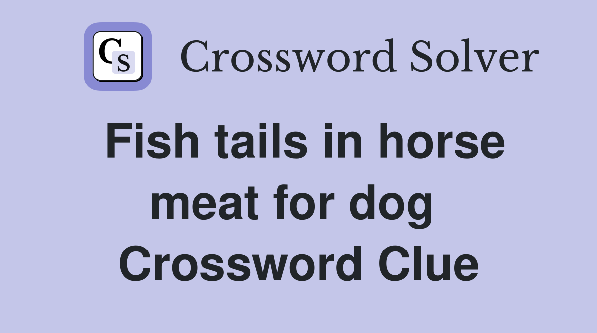 Fish tails in horse meat for dog  Crossword Clue