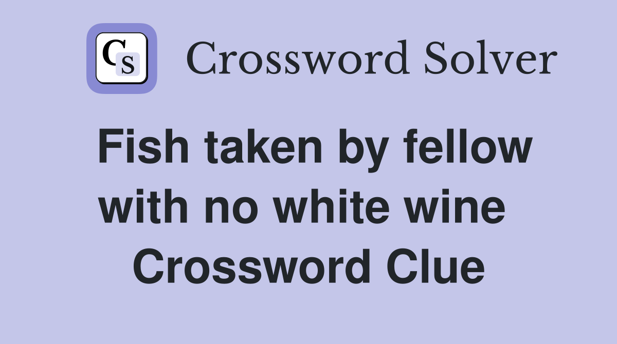 Fish taken by fellow with no white wine  Crossword Clue