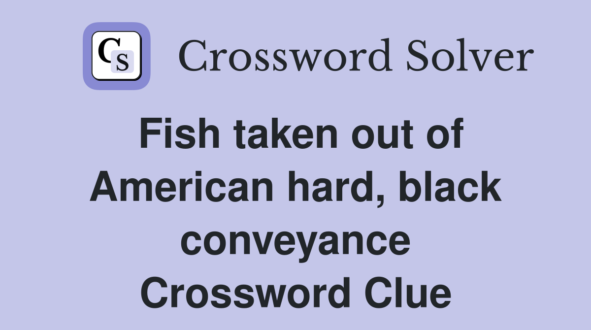 Fish taken out of American hard, black conveyance Crossword Clue