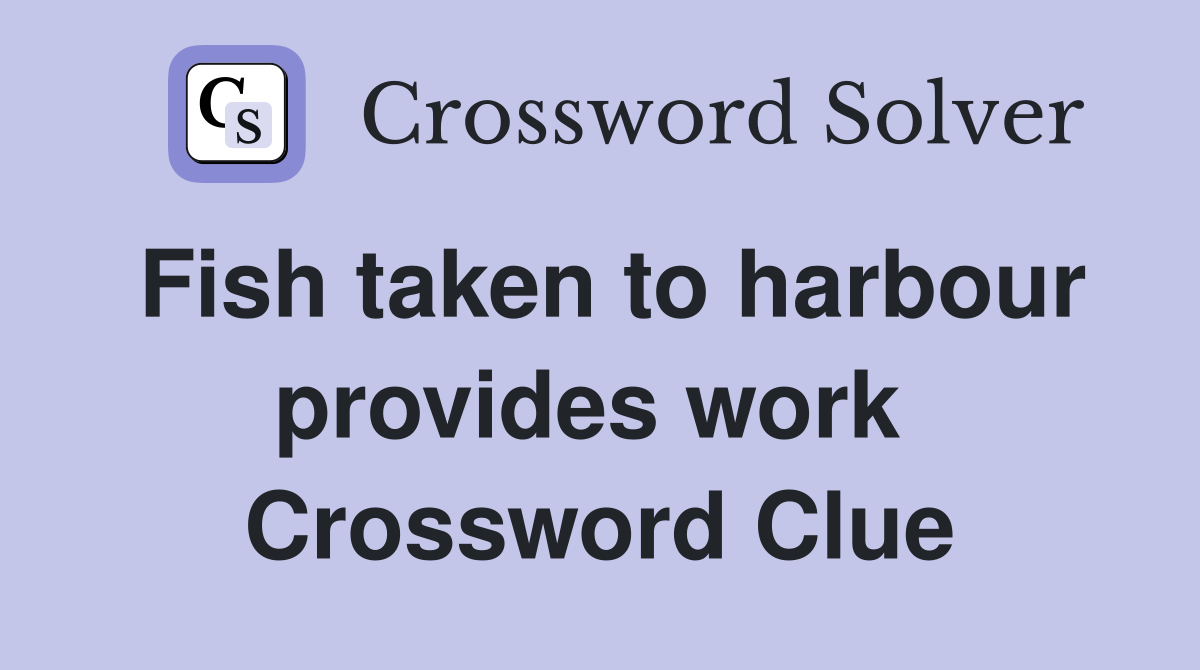 Fish taken to harbour provides work  Crossword Clue