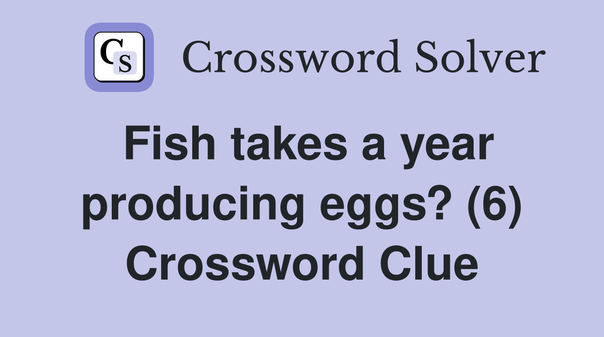 Fish takes a year producing eggs? (6) Crossword Clue
