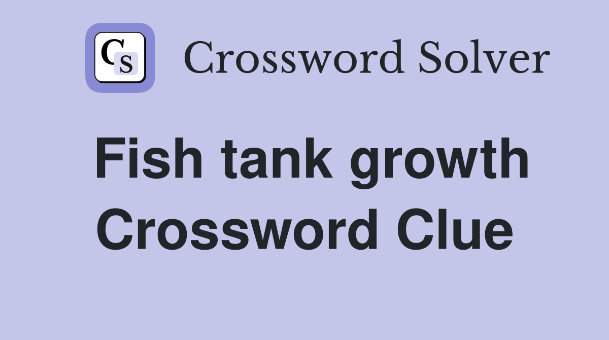Fish tank growth Crossword Clue
