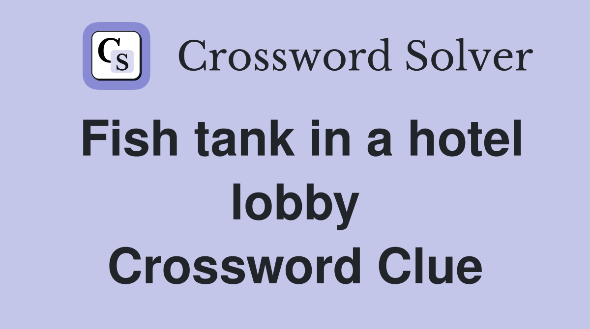 Fish tank in a hotel lobby Crossword Clue