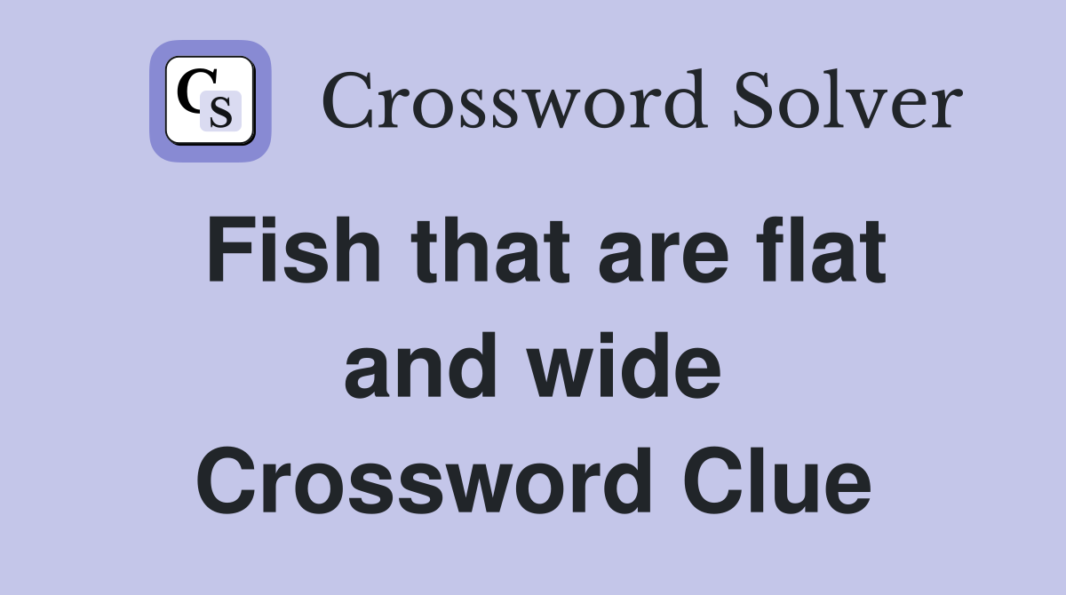 Fish that are flat and wide Crossword Clue