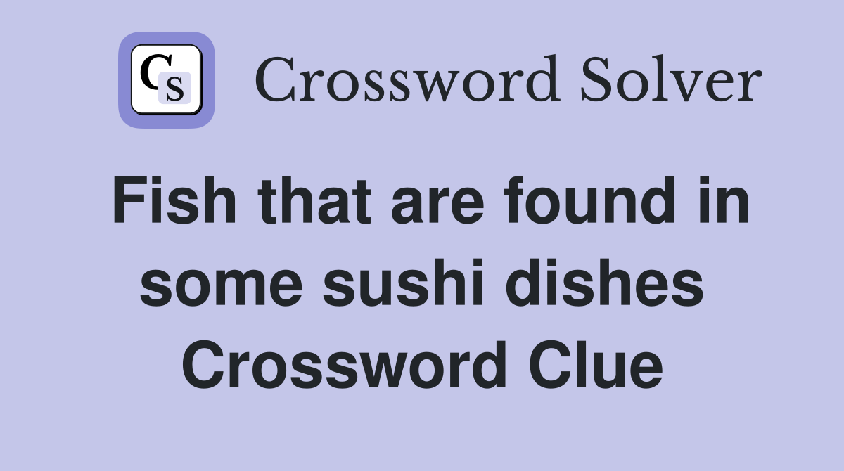 Fish that are found in some sushi dishes Crossword Clue