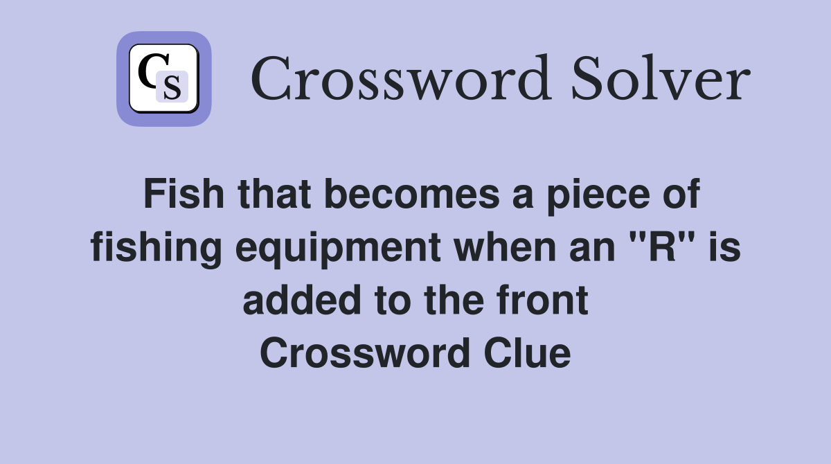Fish that becomes a piece of fishing equipment when an "R" is added to the front Crossword Clue