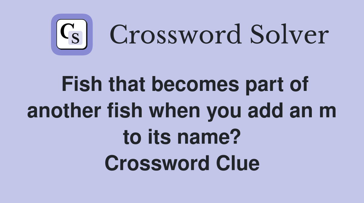 Fish that becomes part of another fish when you add an m to its name? Crossword Clue