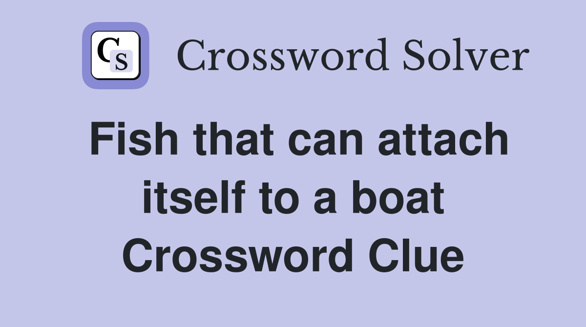 Fish that can attach itself to a boat Crossword Clue