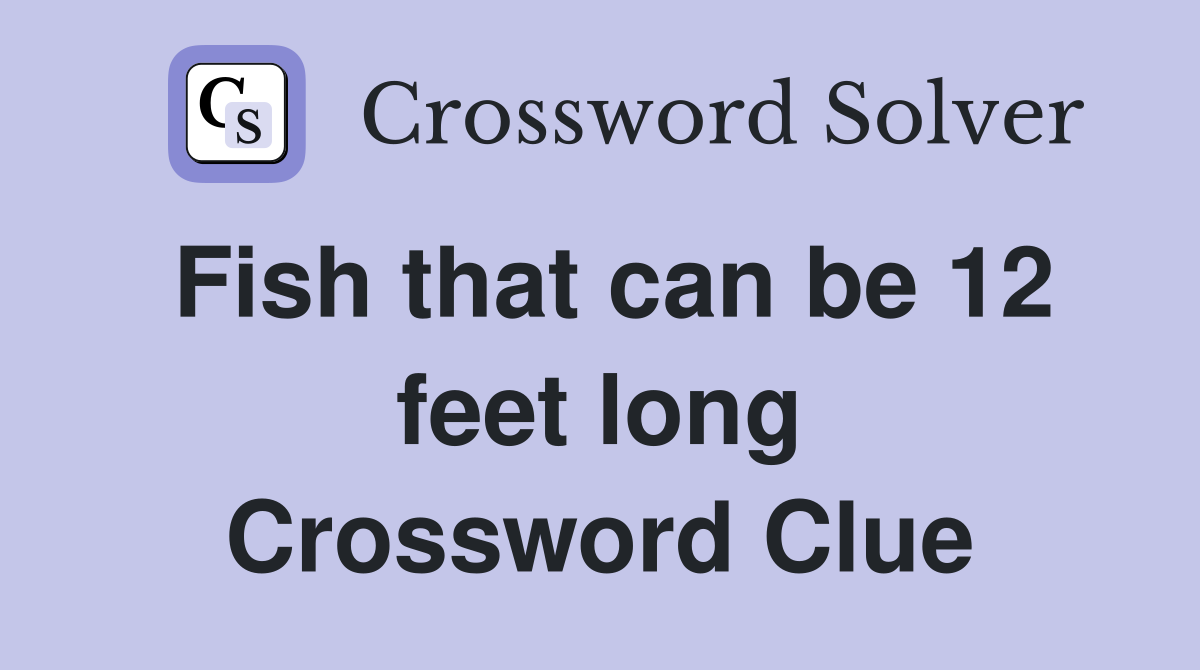 Fish that can be 12 feet long Crossword Clue