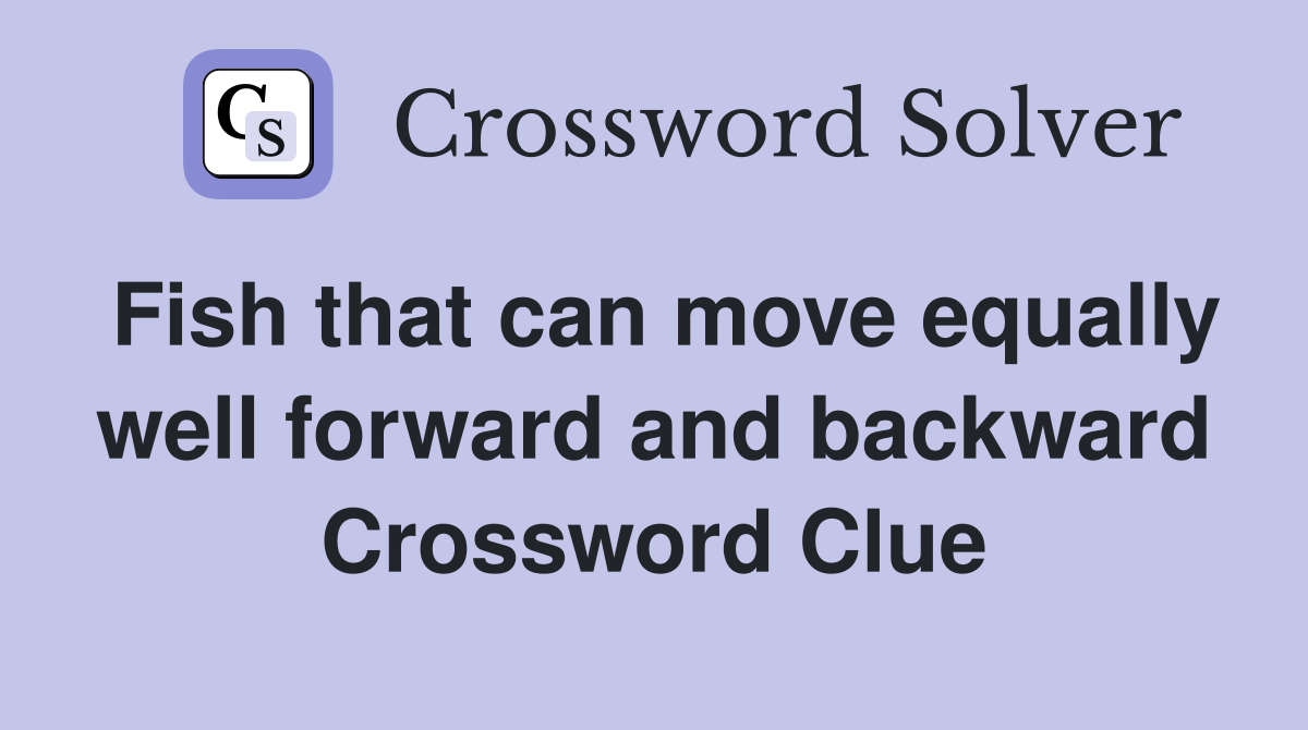 Fish that can move equally well forward and backward Crossword Clue