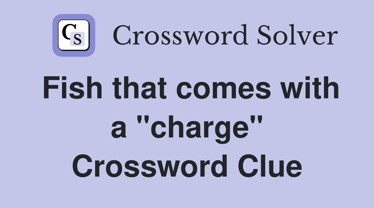 Fish that comes with a "charge" Crossword Clue
