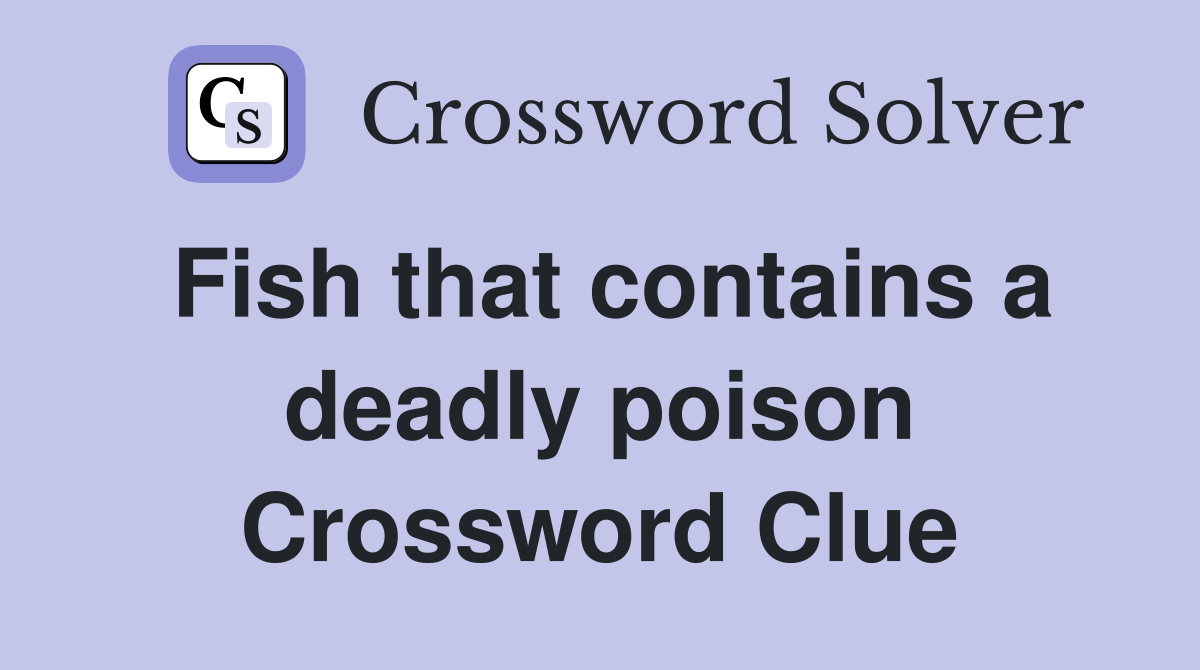 Fish that contains a deadly poison Crossword Clue