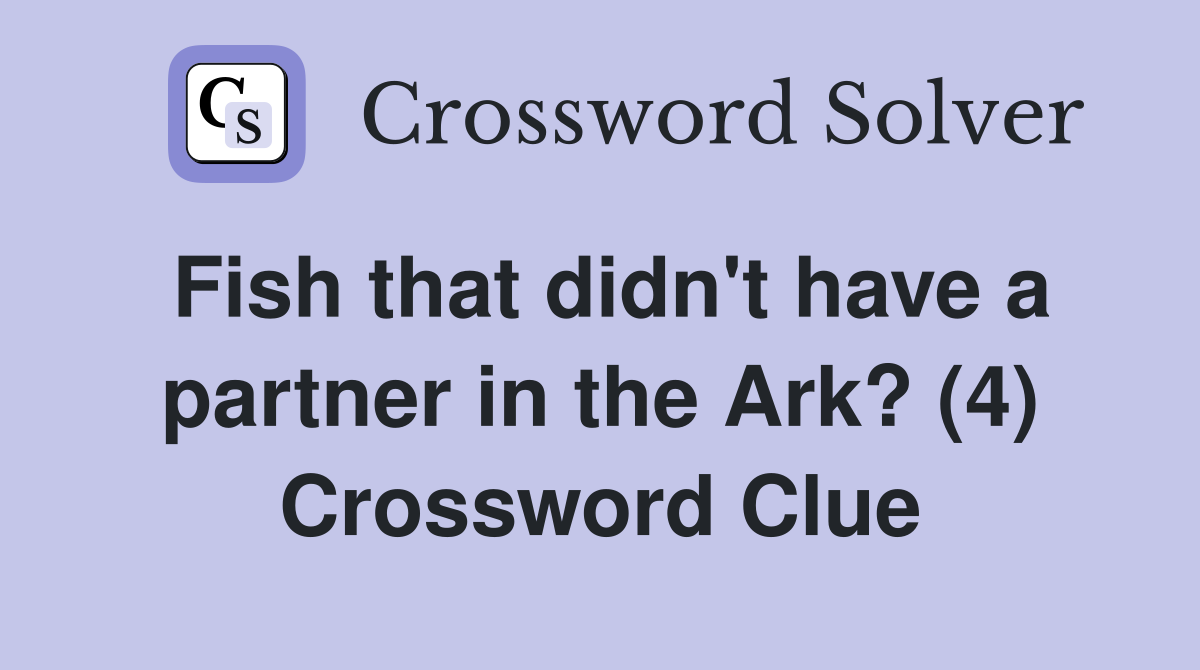 Fish that didn't have a partner in the Ark? (4) Crossword Clue