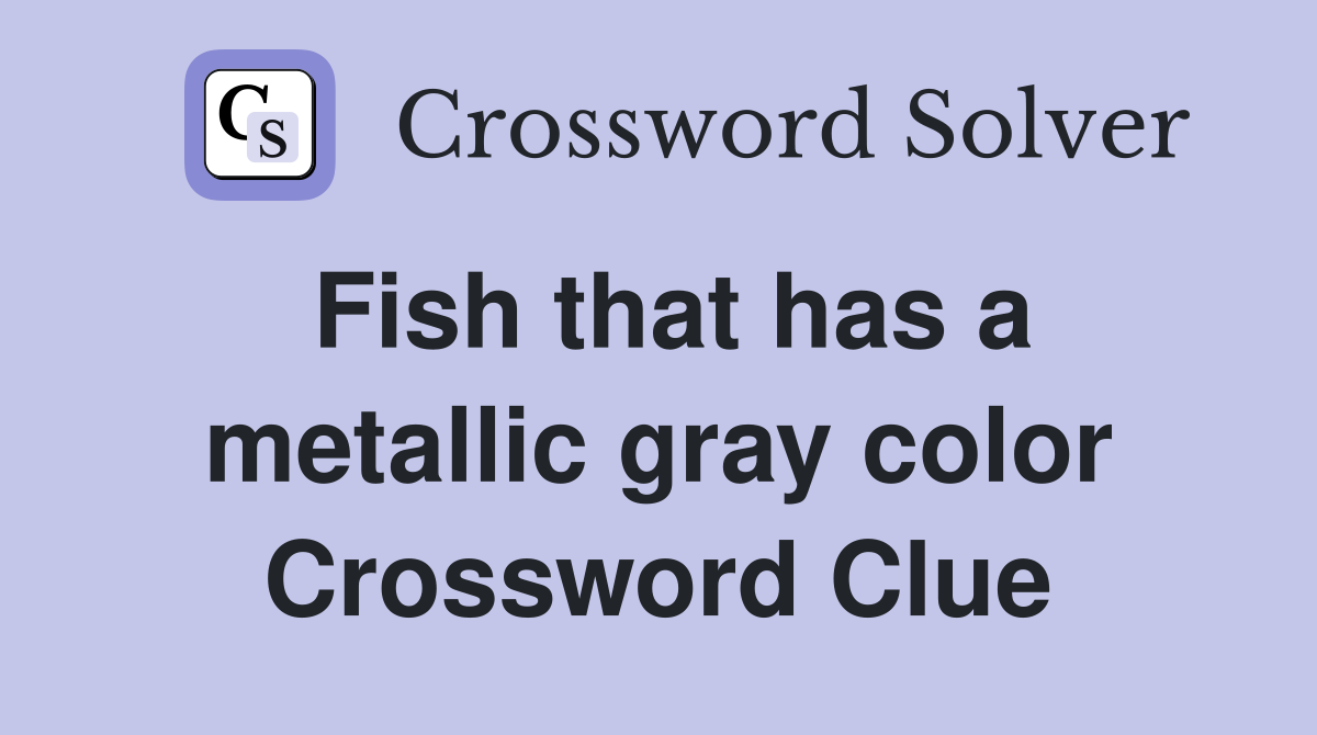 Fish that has a metallic gray color Crossword Clue