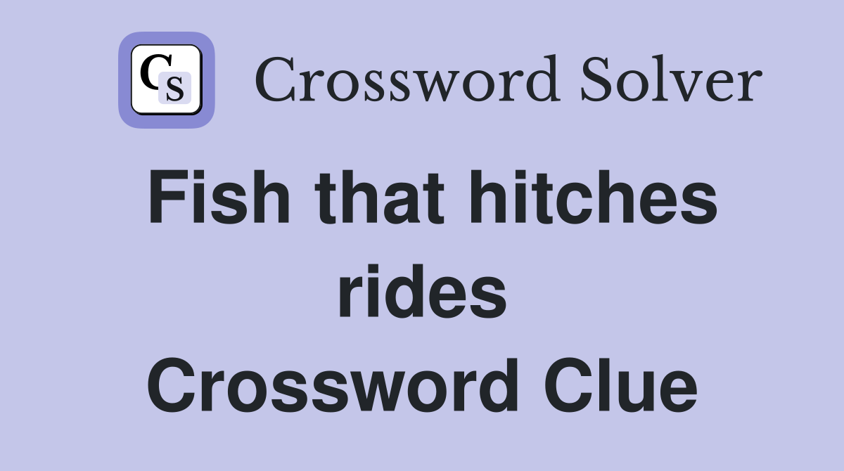 Fish that hitches rides Crossword Clue