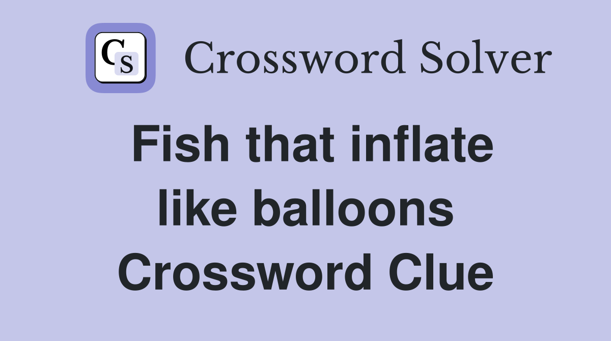 Fish that inflate like balloons Crossword Clue