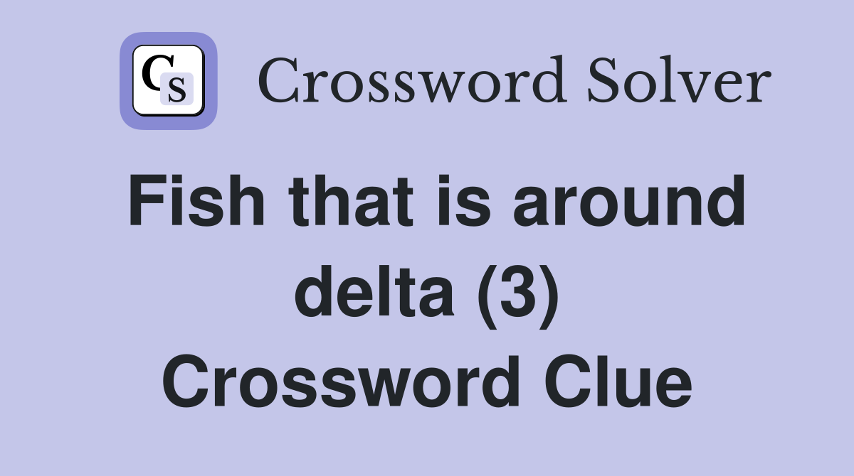 Fish that is around delta (3) Crossword Clue