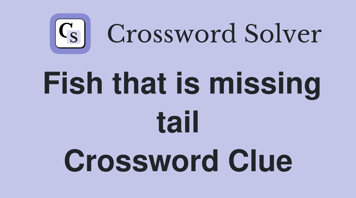 Fish that is missing tail Crossword Clue