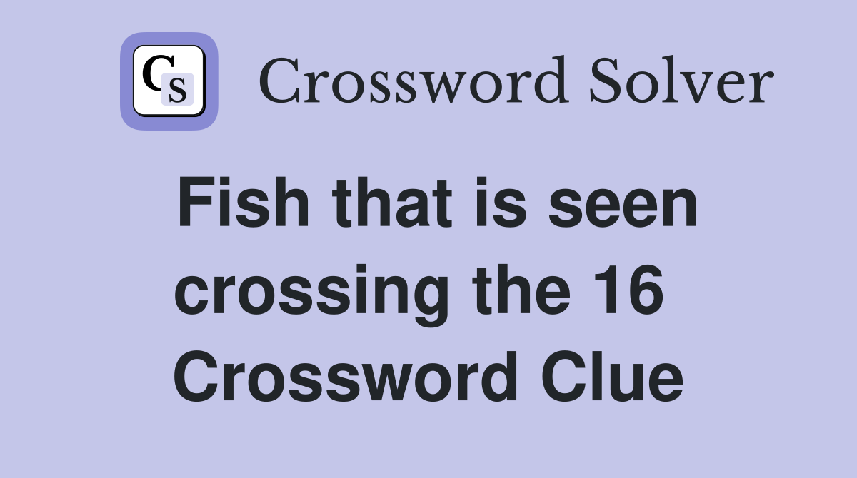 Fish that is seen crossing the 16  Crossword Clue