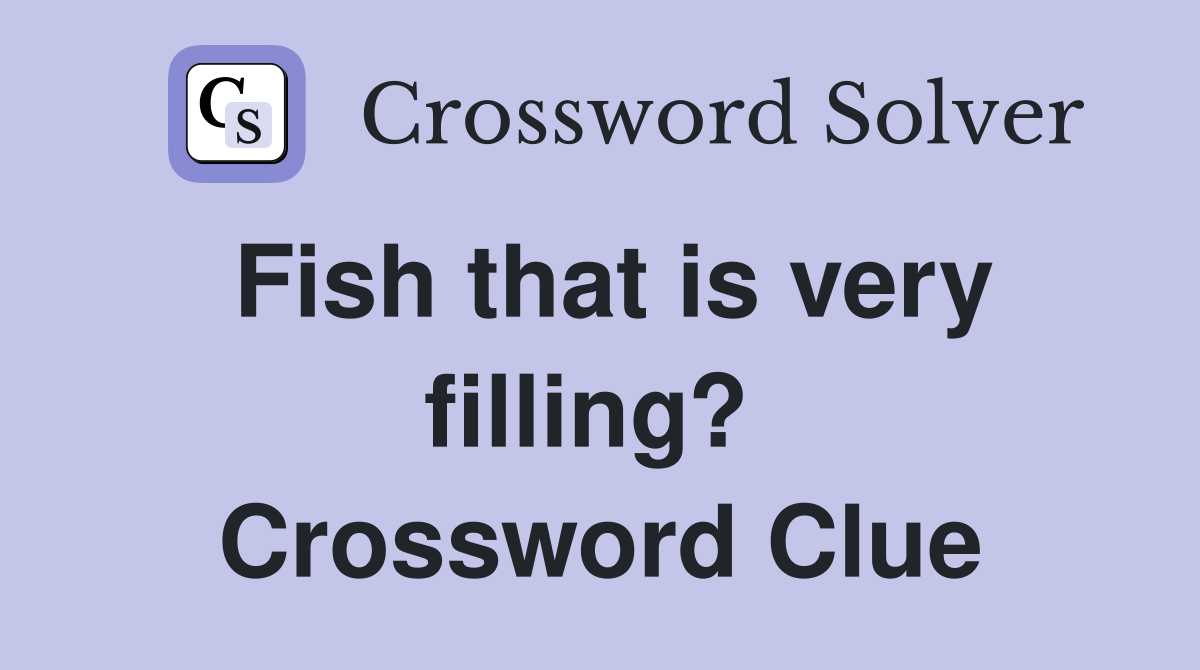 Fish that is very filling?  Crossword Clue