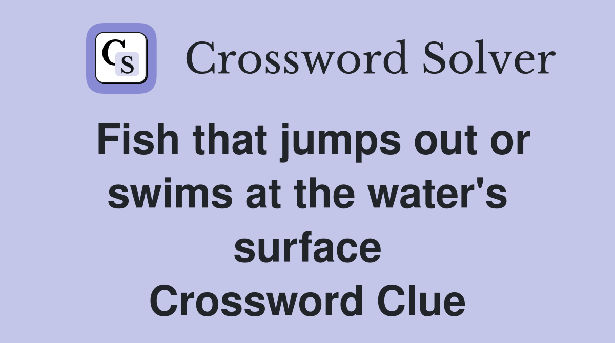 Fish that jumps out or swims at the water's surface Crossword Clue