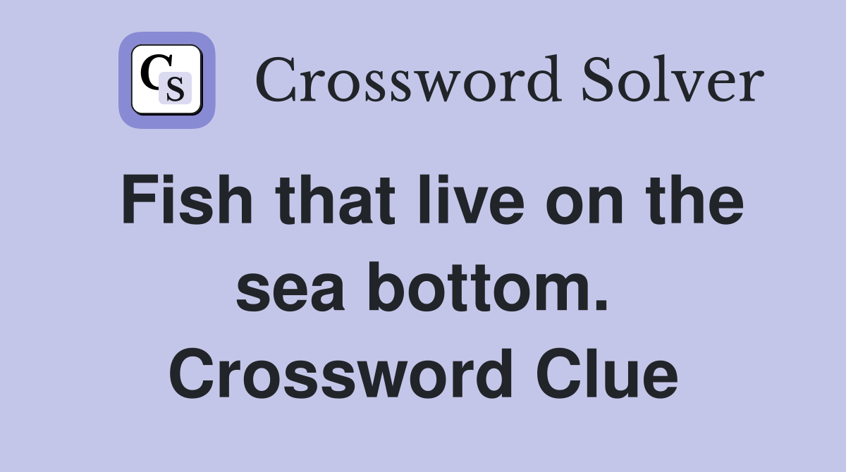 Fish that live on the sea bottom. Crossword Clue
