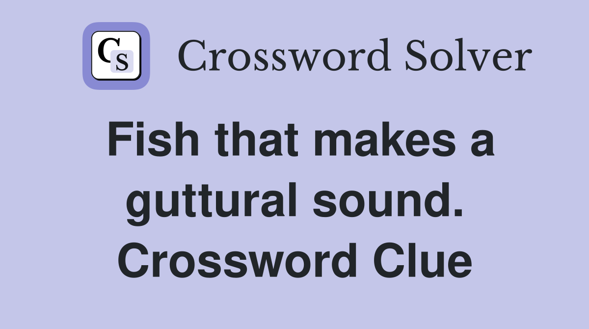 Fish that makes a guttural sound. Crossword Clue