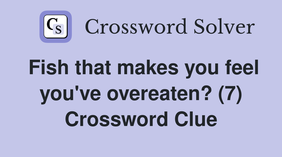Fish that makes you feel you've overeaten? (7) Crossword Clue