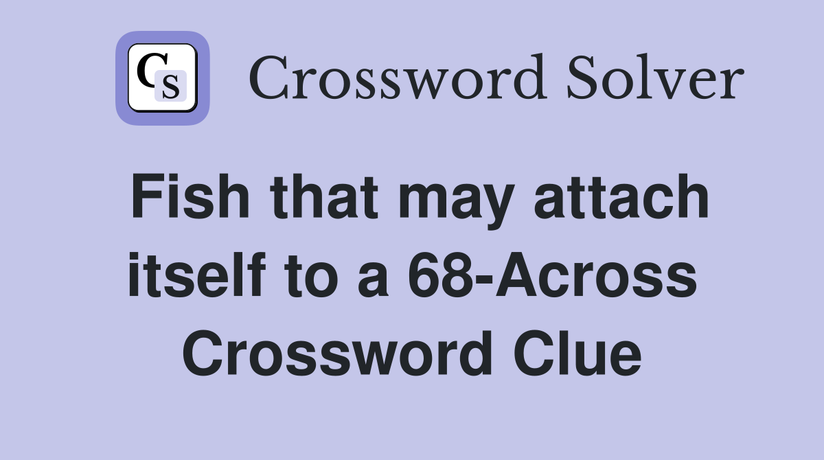 Fish that may attach itself to a 68-Across Crossword Clue