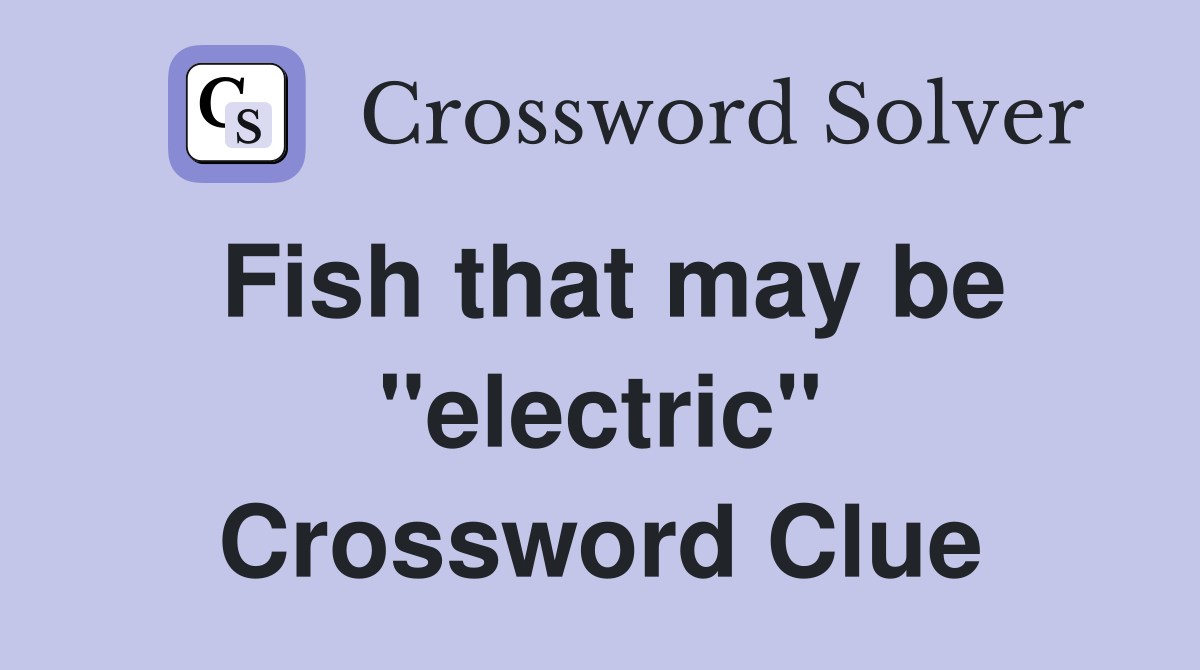 Fish that may be "electric" Crossword Clue