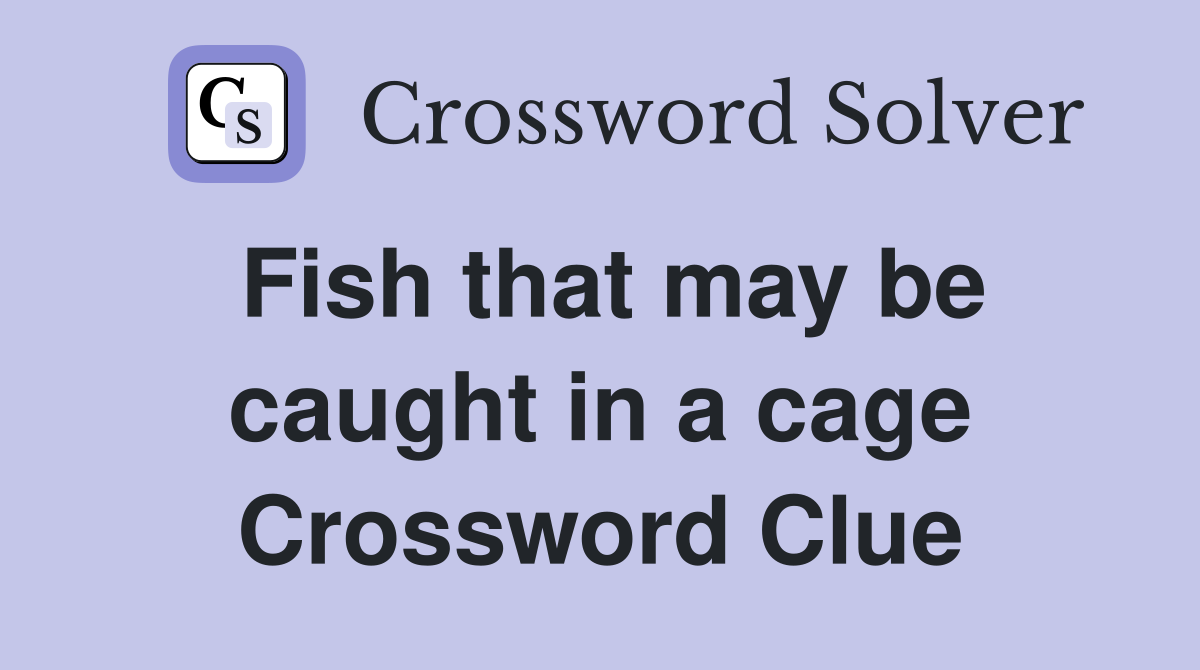 Fish that may be caught in a cage Crossword Clue