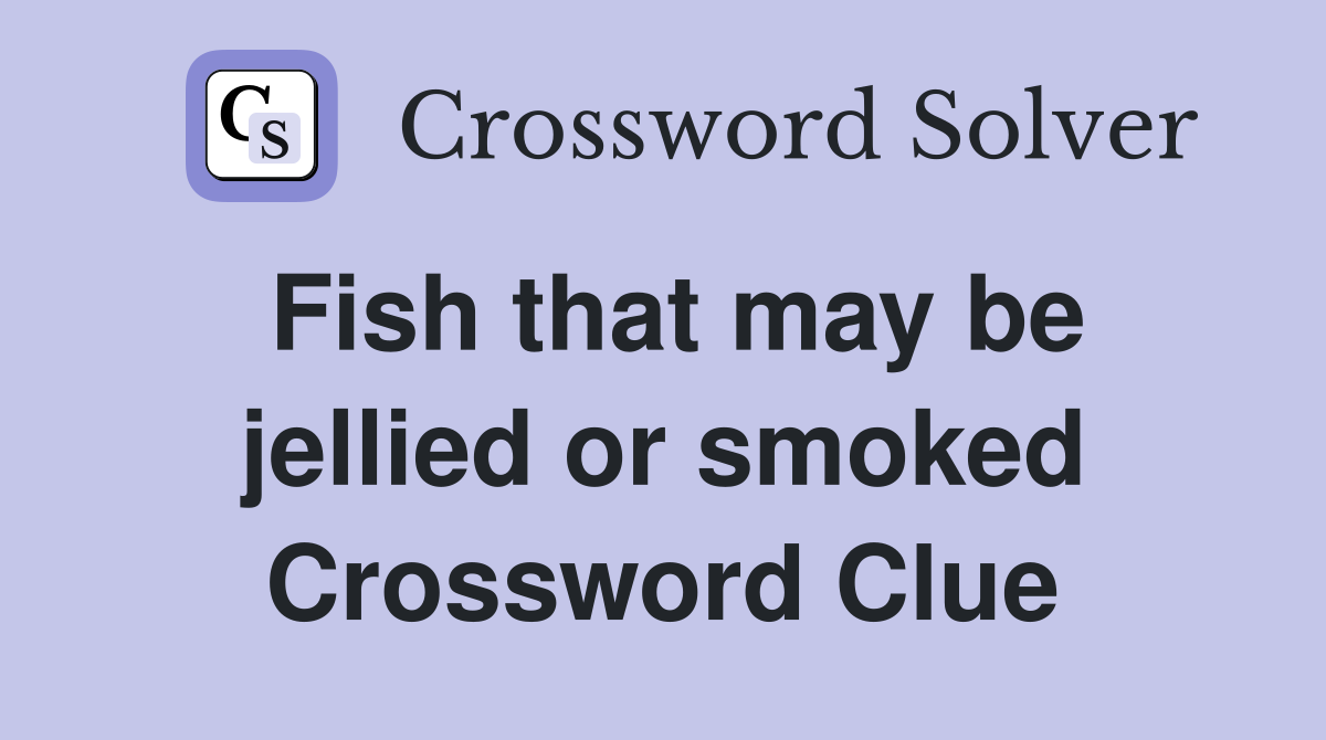 Fish that may be jellied or smoked Crossword Clue