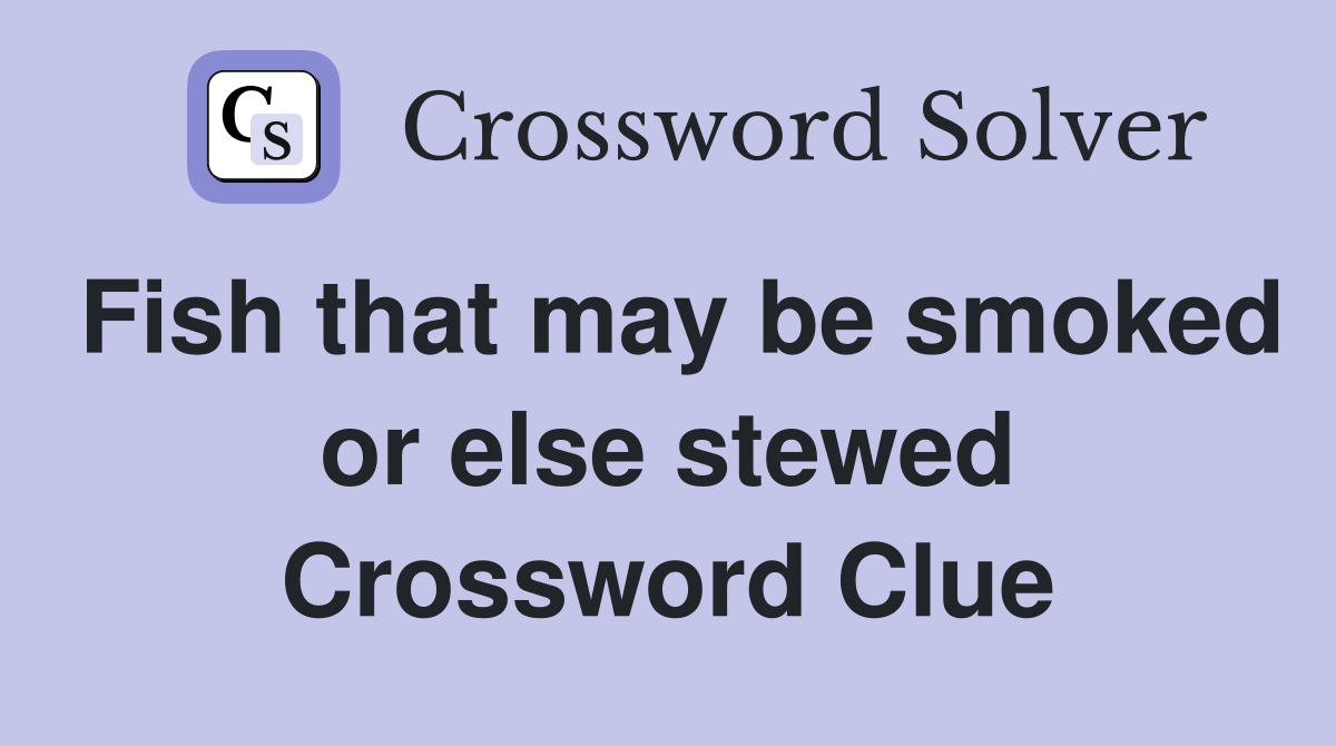 Fish that may be smoked or else stewed Crossword Clue