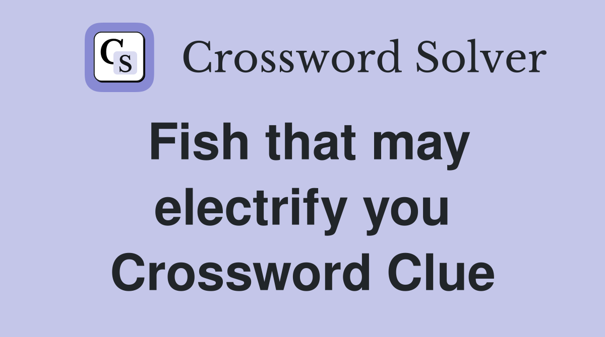 Fish that may electrify you Crossword Clue