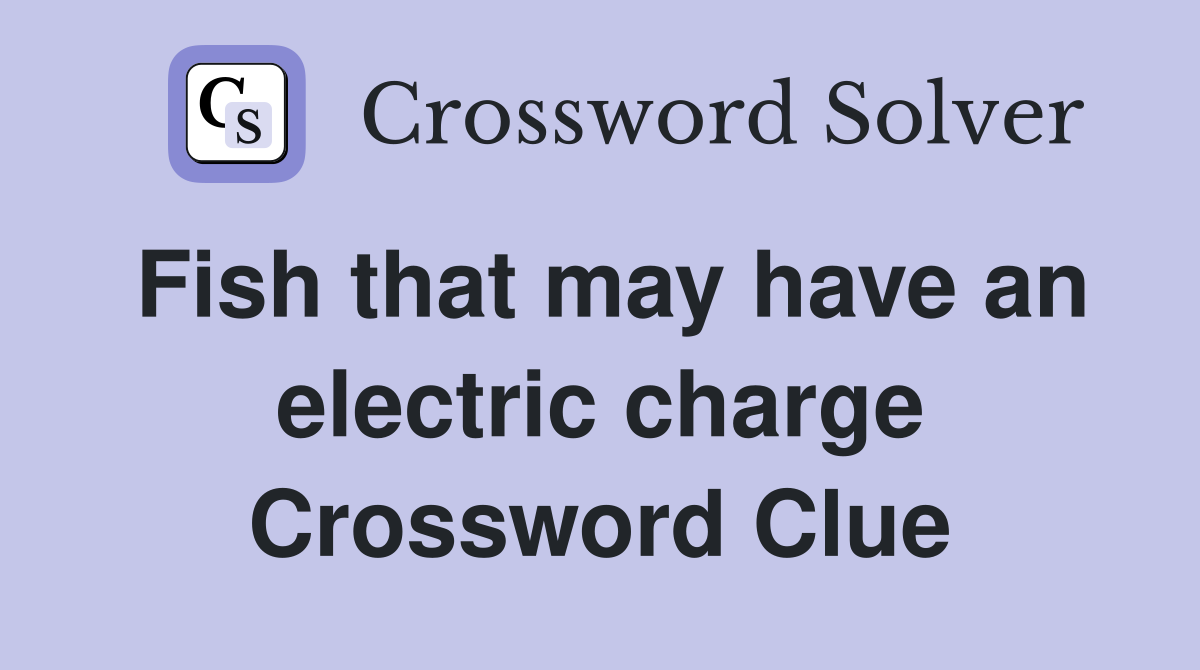 Fish that may have an electric charge Crossword Clue