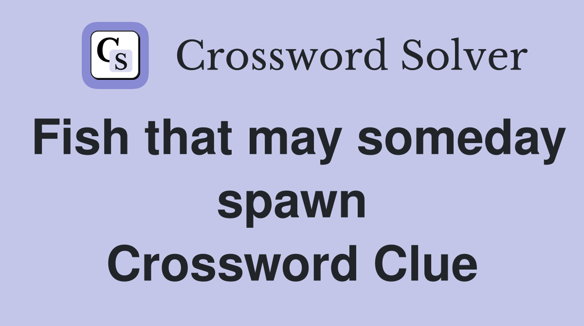 Fish that may someday spawn Crossword Clue