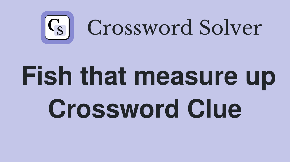 Fish that measure up Crossword Clue