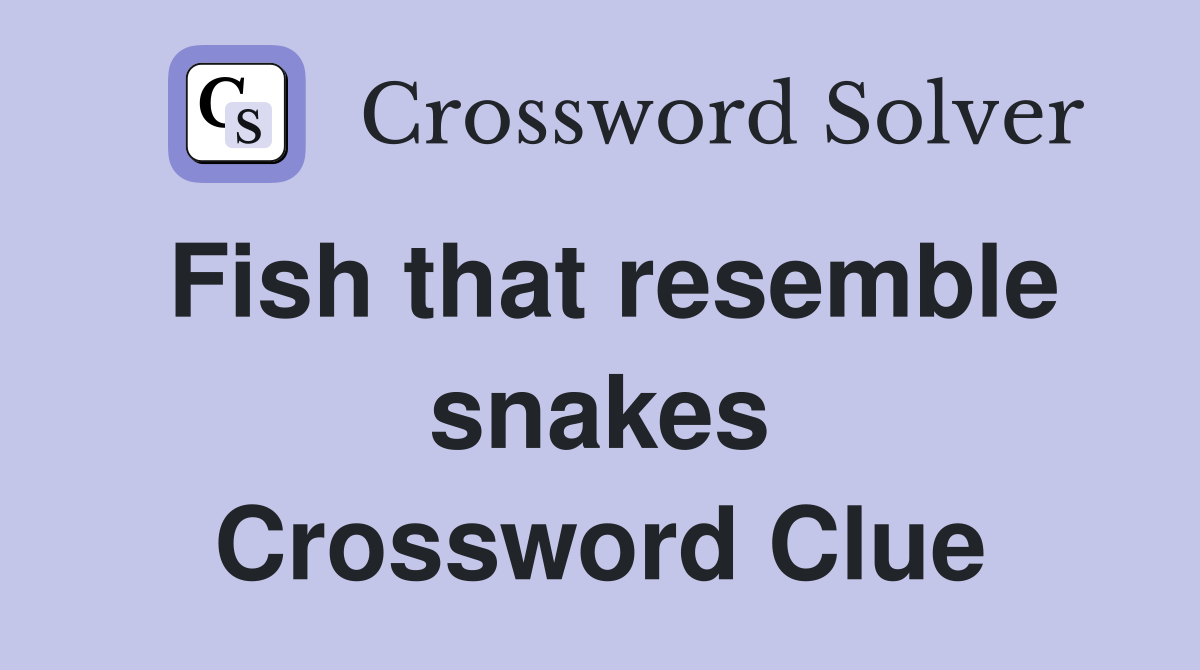 Fish that resemble snakes Crossword Clue