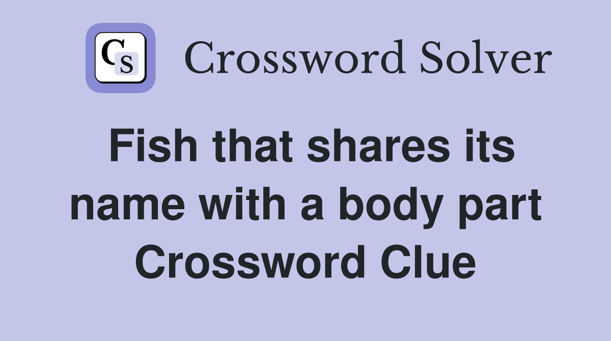 Fish that shares its name with a body part Crossword Clue