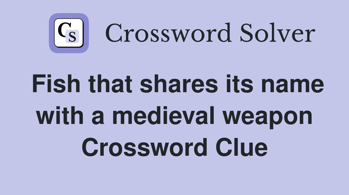 Fish that shares its name with a medieval weapon Crossword Clue