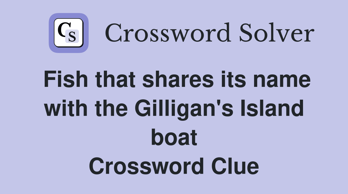 Fish that shares its name with the Gilligan's Island boat Crossword Clue