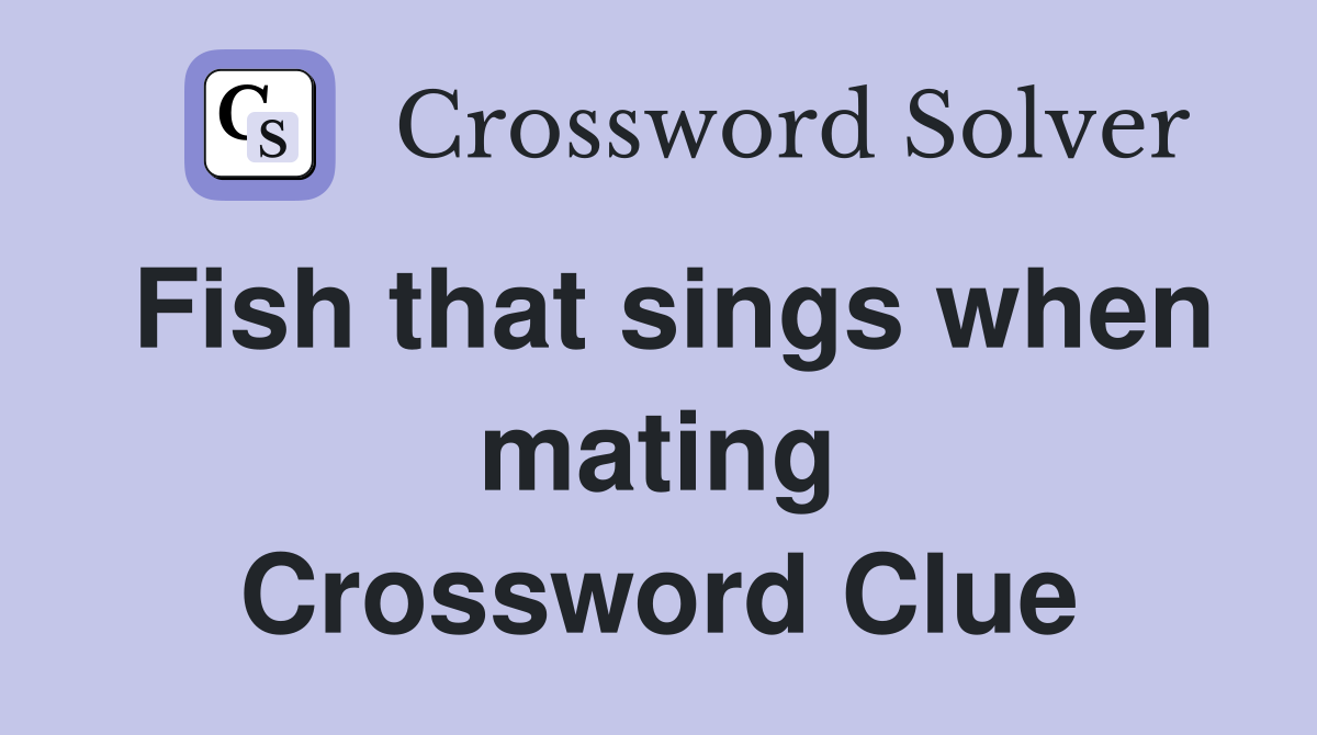 Fish that sings when mating Crossword Clue